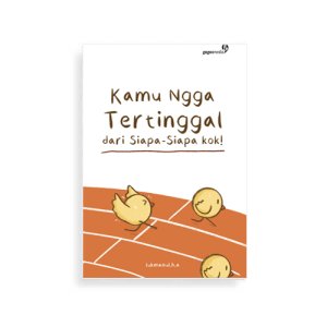 Kamu nggak tertinggal dari siapa-siapa kok